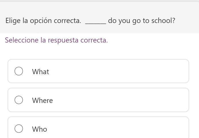 Elige la opción correcta. _do you go to school?
Seleccione la respuesta correcta.
What
Where
Who