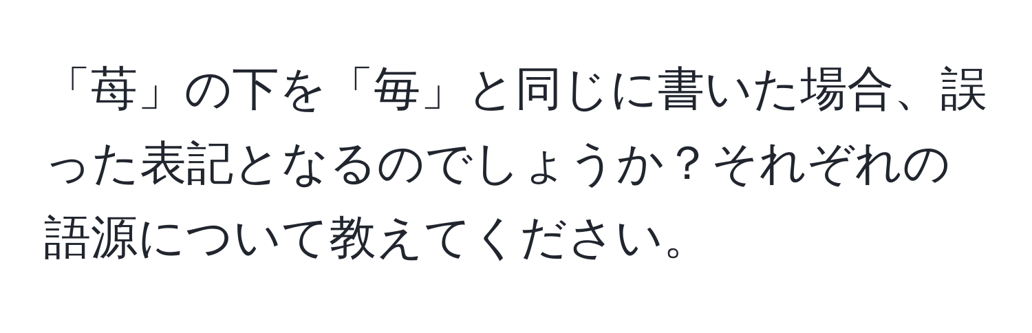 「苺」の下を「毎」と同じに書いた場合、誤った表記となるのでしょうか？それぞれの語源について教えてください。