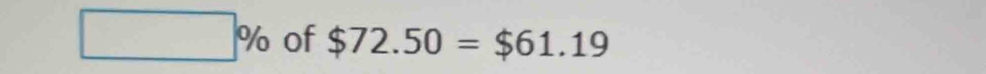 □ % of $72.50=$61.19