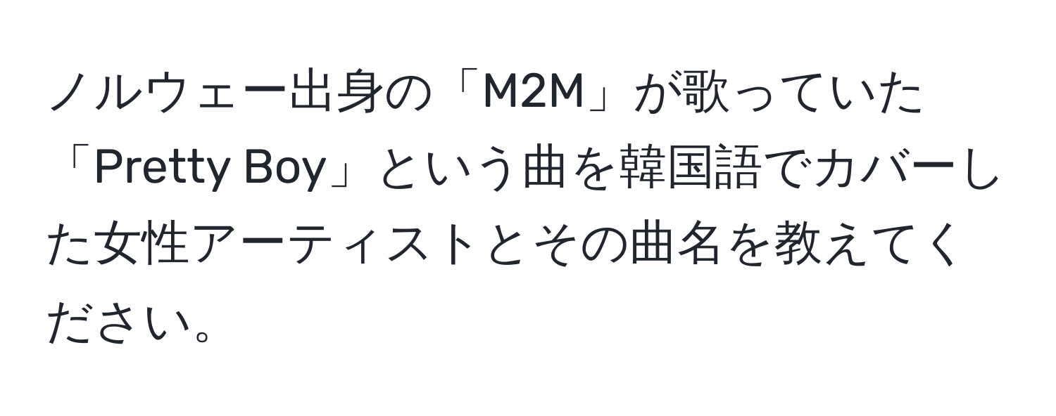 ノルウェー出身の「M2M」が歌っていた「Pretty Boy」という曲を韓国語でカバーした女性アーティストとその曲名を教えてください。