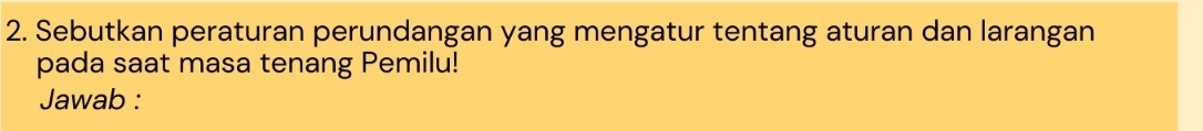 Sebutkan peraturan perundangan yang mengatur tentang aturan dan larangan 
pada saat masa tenang Pemilu! 
Jawab :