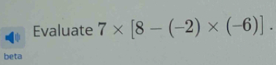 Evaluate 7* [8-(-2)* (-6)]. 
beta