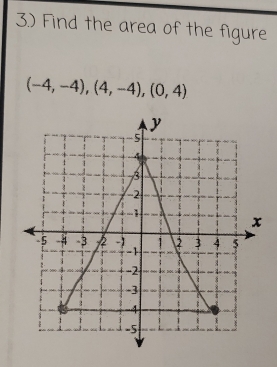 3.) Find the area of the figure
(-4,-4), (4,-4), (0,4)