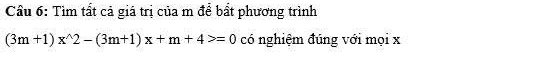 Cầu 6: Tìm tất cả giá trị của m để bất phương trình
(3m+1)x^(wedge)2-(3m+1)x+m+4>=0 có nghiệm đúng với mọi x