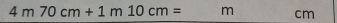 4m70cm+1m10cm= m cm