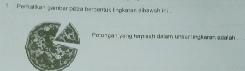 Perhatikan gambar pizza berbentuk lingkaran dibawah ini . 
Potongan yang terpisah dalam unsur lingkaran adalah ....