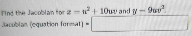 Find the Jacobian for x=u^2+10uv and y=9uv^2. 
Jacobian (equation format) at)=□