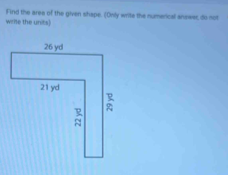 Find the area of the given shape. (Only write the numenical answer do not 
write the units)