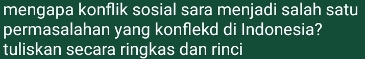 mengapa konflik sosial sara menjadi salah satu 
permasalahan yang konflekd di Indonesia? 
tuliskan secara ringkas dan rinci