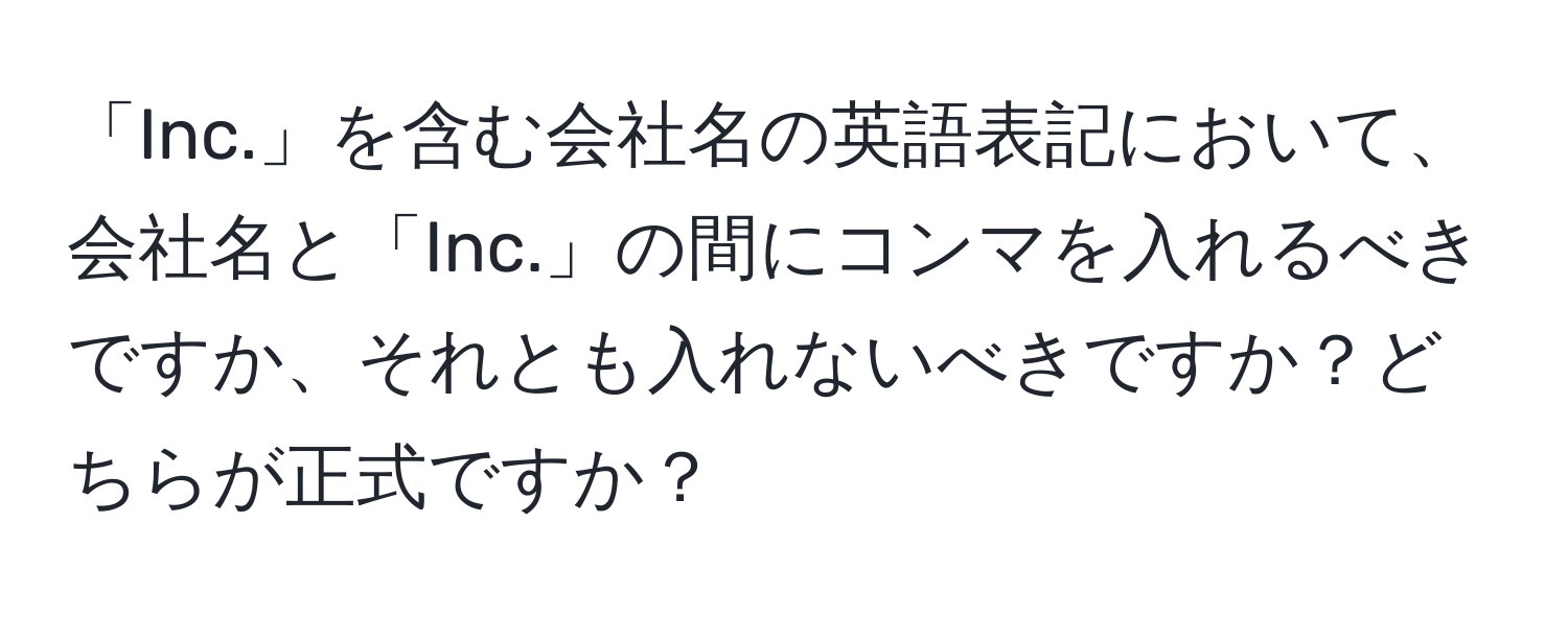 「Inc.」を含む会社名の英語表記において、会社名と「Inc.」の間にコンマを入れるべきですか、それとも入れないべきですか？どちらが正式ですか？