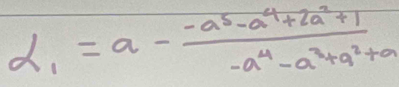 alpha _1=a- (-a^5-a^4+2a^2+1)/-a^4-a^3+a^2+a 