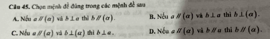 Chọn mệnh đề đúng trong các mệnh đề sau
A. Nếu aparallel (alpha ) và b⊥ a thì bparallel (alpha ). B. Nếu aparallel (alpha ) và b⊥ a thì b⊥ (alpha ).
C. Nếu aparallel (alpha ) và b⊥ (alpha ) thì b⊥ a. D. Nếu aparallel (alpha ) và bparallel u thì bparallel (alpha ).