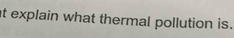 at explain what thermal pollution is.