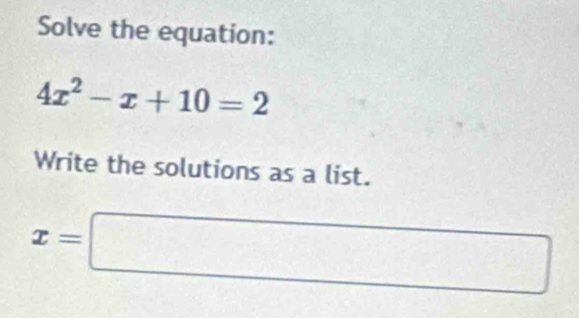 Solve the equation:
4x^2-x+10=2
Write the solutions as a list.
x=□