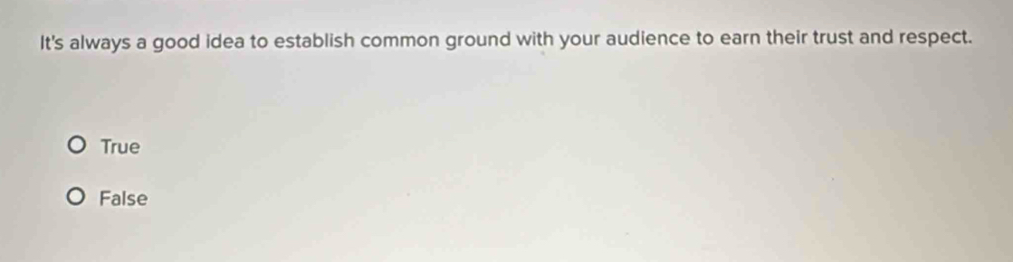 It's always a good idea to establish common ground with your audience to earn their trust and respect.
True
False