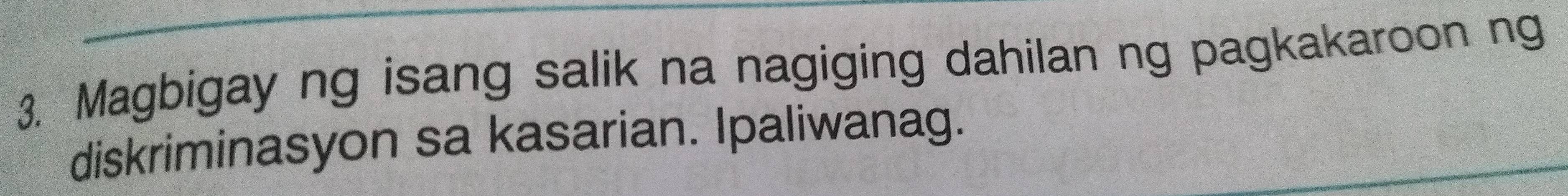 Magbigay ng isang salik na nagiging dahilan ng pagkakaroon ng 
diskriminasyon sa kasarian. Ipaliwanag.