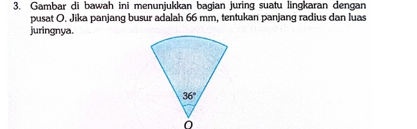 Gambar di bawah ini menunjukkan bagian juring suatu lingkaran dengan
pusat O. Jika panjang busur adalah 66 mm, tentukan panjang radius dan luas
juringnya.
0