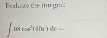 Evaluate the integral:
∈t 98cos^3(60x)dx=