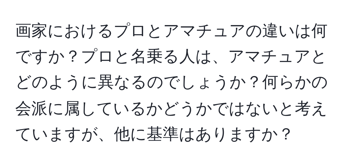 画家におけるプロとアマチュアの違いは何ですか？プロと名乗る人は、アマチュアとどのように異なるのでしょうか？何らかの会派に属しているかどうかではないと考えていますが、他に基準はありますか？