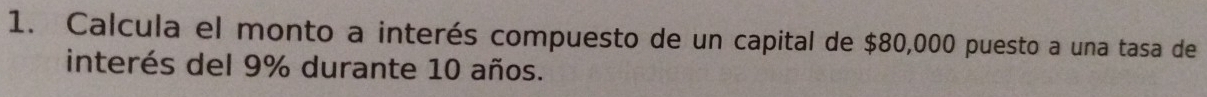 Calcula el monto a interés compuesto de un capital de $80,000 puesto a una tasa de 
interés del 9% durante 10 años.