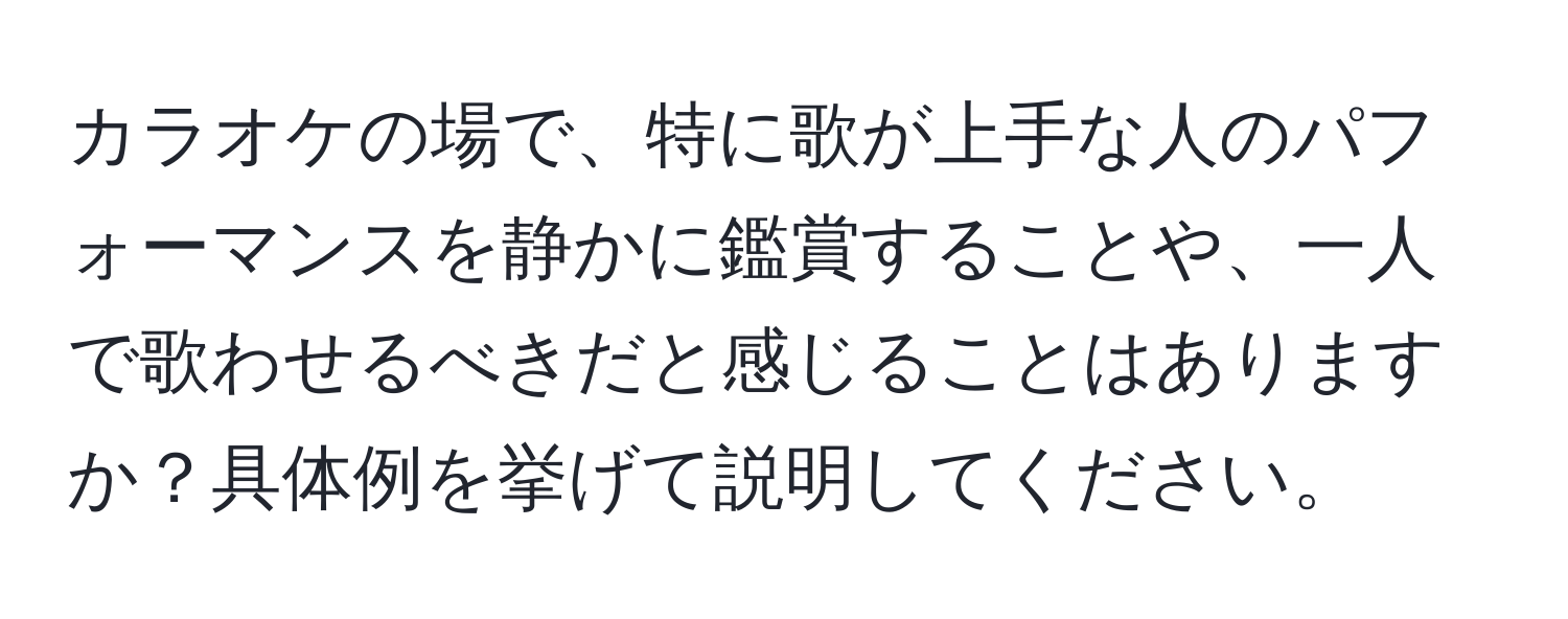 カラオケの場で、特に歌が上手な人のパフォーマンスを静かに鑑賞することや、一人で歌わせるべきだと感じることはありますか？具体例を挙げて説明してください。