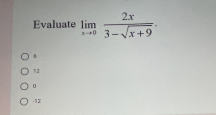 Evaluate limlimits _xto 0 2x/3-sqrt(x+9) .
6
12
0
-12