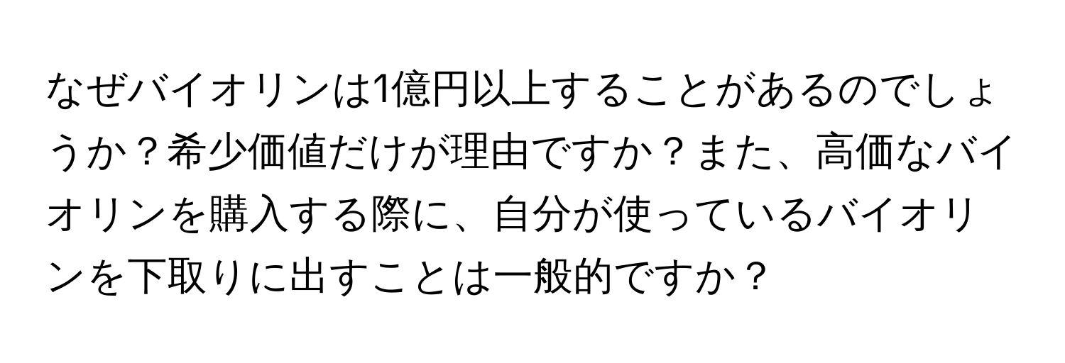 なぜバイオリンは1億円以上することがあるのでしょうか？希少価値だけが理由ですか？また、高価なバイオリンを購入する際に、自分が使っているバイオリンを下取りに出すことは一般的ですか？