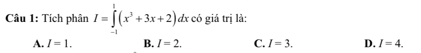 Tích phân I=∈tlimits _(-1)^1(x^3+3x+2)dx có giá trị là:
A. I=1. B. I=2. C. I=3. D. I=4.