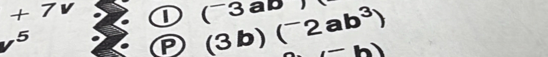 +7v
I (^-3ab)
v^5
P (3b)(^-2ab^3)
-h)