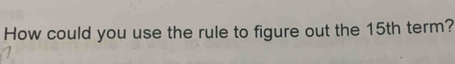 How could you use the rule to figure out the 15th term?