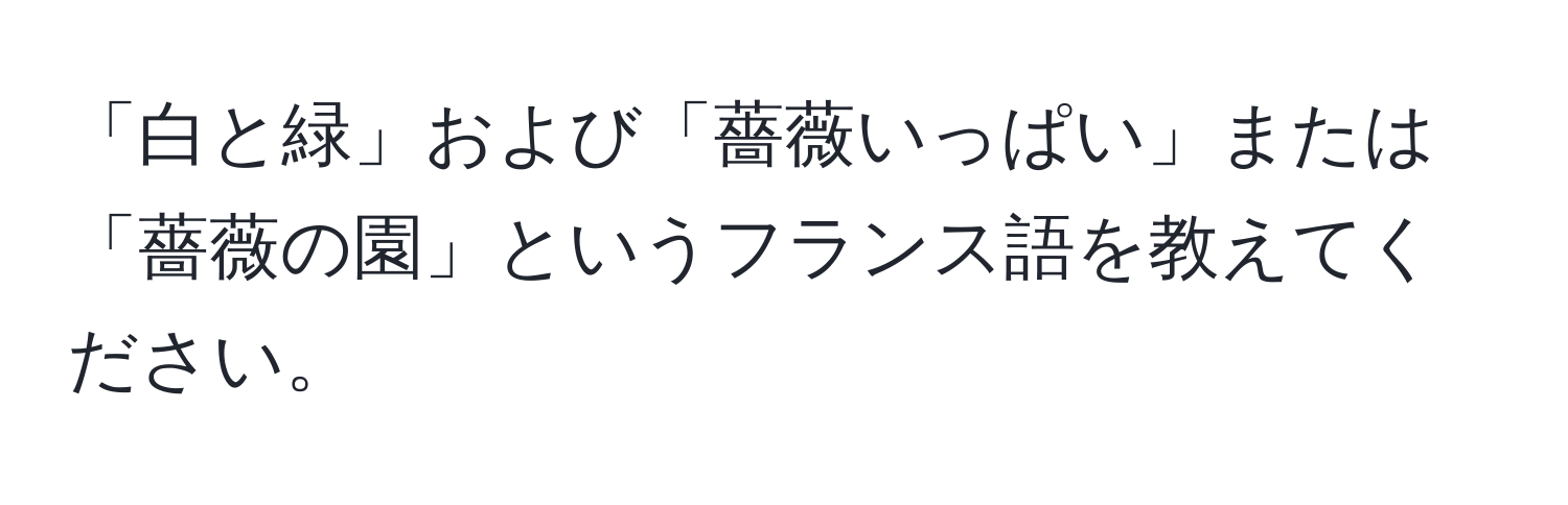 「白と緑」および「薔薇いっぱい」または「薔薇の園」というフランス語を教えてください。