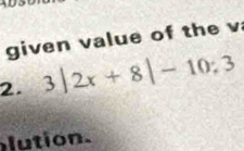 given value of the v 
2. 3|2x+8|-10:3
lution.