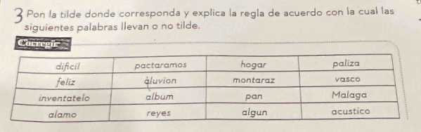 Pon la tilde donde corresponda y explica la regla de acuerdo con la cual las 
siguientes palabras llevan o no tilde. 
Corregir