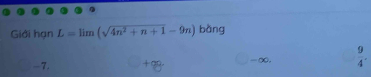 Giới hạn L=limlimits (sqrt(4n^2+n+1)-9n) bǎng
-7. +90. -∞,
 9/4 .