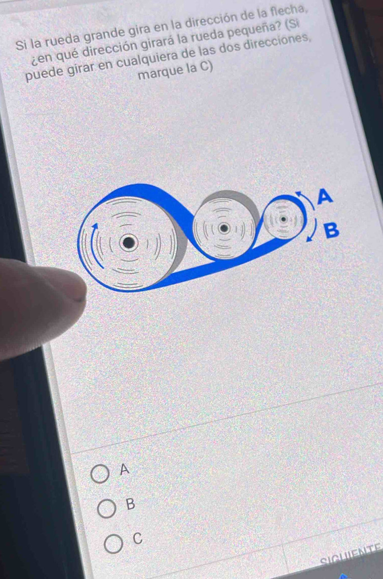 Si la rueda grande gira en la dirección de la flecha,
¿en qué dirección girará la rueda pequeña? (Si
puede girar en cualquiera de las dos direcciones,
marque la C)
A
B
C
SIgUente