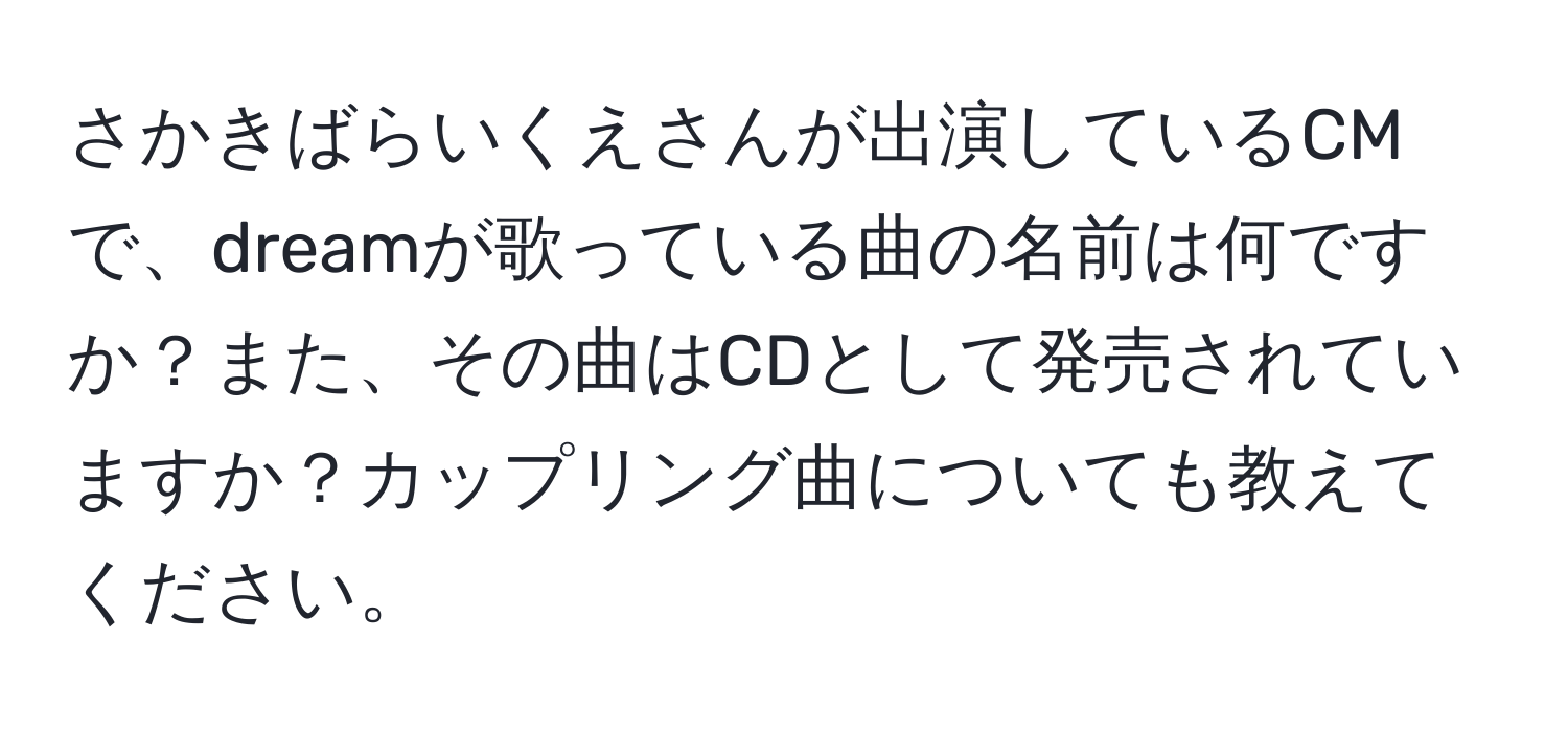 さかきばらいくえさんが出演しているCMで、dreamが歌っている曲の名前は何ですか？また、その曲はCDとして発売されていますか？カップリング曲についても教えてください。