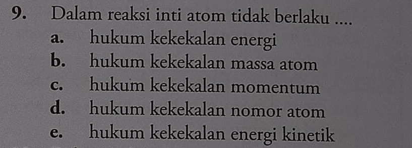 Dalam reaksi inti atom tidak berlaku ....
a. hukum kekekalan energi
b. hukum kekekalan massa atom
c. hukum kekekalan momentum
d. hukum kekekalan nomor atom
e. hukum kekekalan energi kinetik