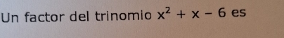 Un factor del trinomio x^2+x-6 es