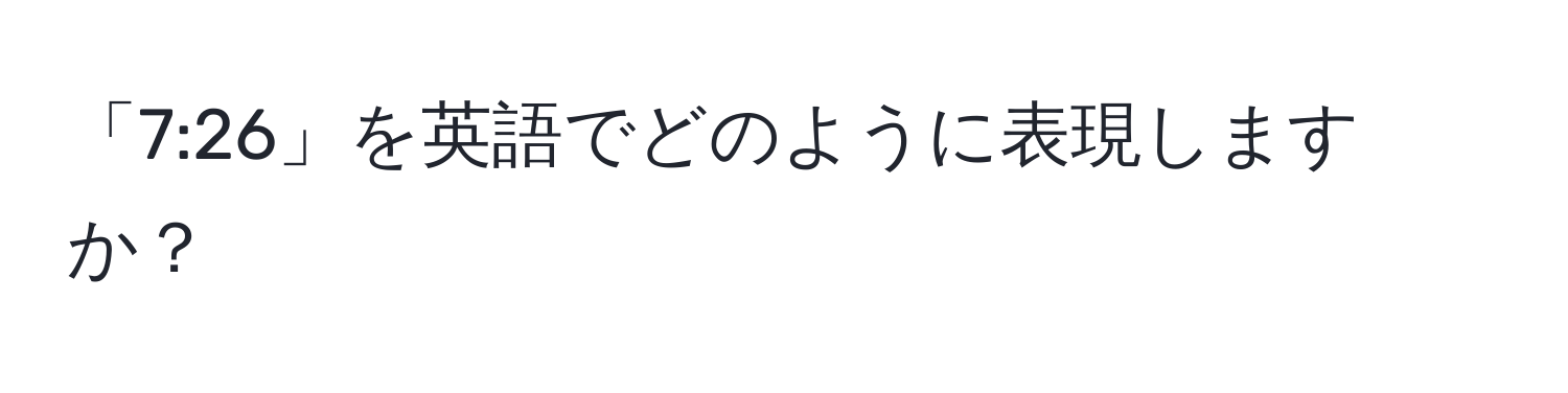 「7:26」を英語でどのように表現しますか？