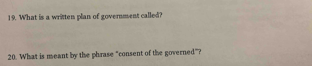 What is a written plan of government called? 
20. What is meant by the phrase “consent of the governed”?