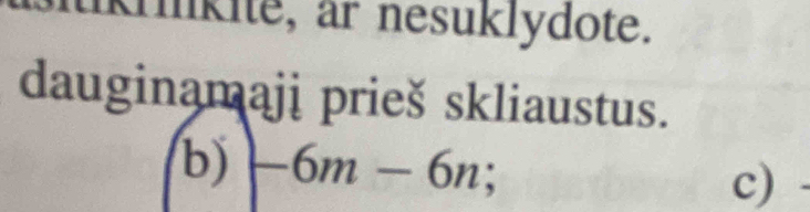 krinkite, ar nesuklydote. 
dauginamaji prieš skliaustus. 
b) -6m-6n; c)