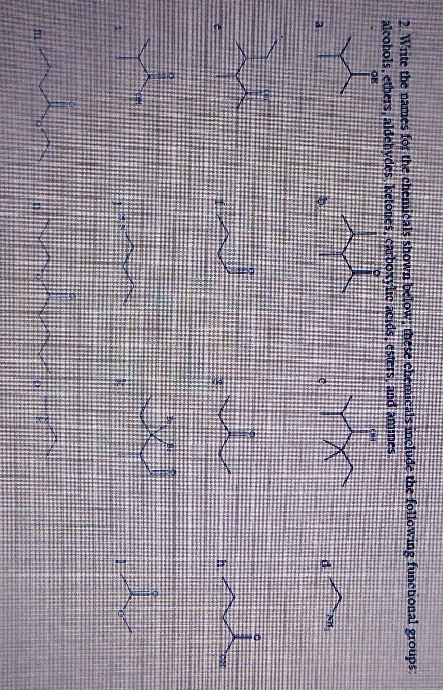 Write the names for the chemicals shown below; these chemicals include the following functional groups:
alcohols, ethers, aldehydes, ketones, carboxylic acids, esters, and amines.
a
b
c
d xH_2
e
f
g
k
1.