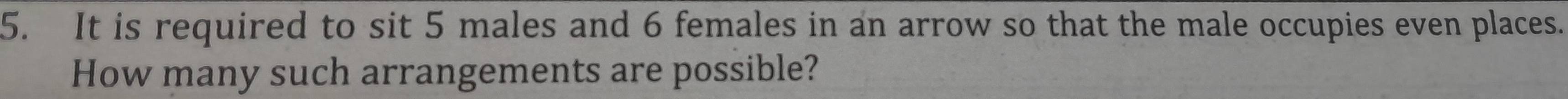 It is required to sit 5 males and 6 females in an arrow so that the male occupies even places. 
How many such arrangements are possible?