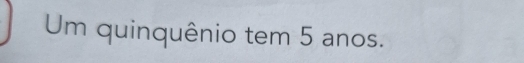 Um quinquênio tem 5 anos.