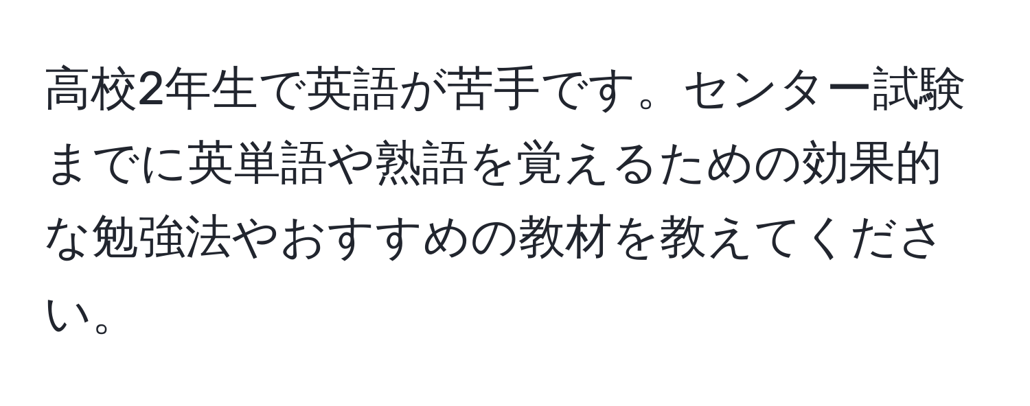 高校2年生で英語が苦手です。センター試験までに英単語や熟語を覚えるための効果的な勉強法やおすすめの教材を教えてください。