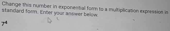 Change this number in exponential form to a multiplication expression in 
standard form. Enter your answer below.
7^4