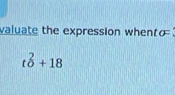 valuate the expression whento "
t^2_0+18