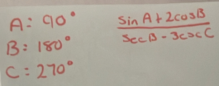 A:90°
B=180°
 (sin A+2cos B)/sec B-3csc C 
C=270°