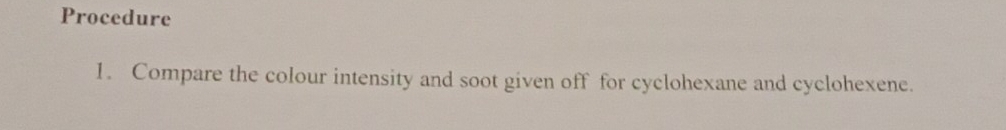 Procedure 
1. Compare the colour intensity and soot given off for cyclohexane and cyclohexene.