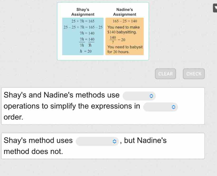 CLEAR CHECK
Shay's and Nadine's methods use
operations to simplify the expressions in
order.
Shay's method uses , but Nadine's
method does not.